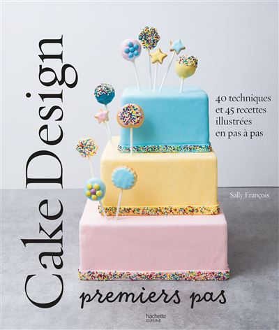 Cake design premiers pas: 40 techniques et 45 recettes illustr&eacute;es en pas &agrave; pas