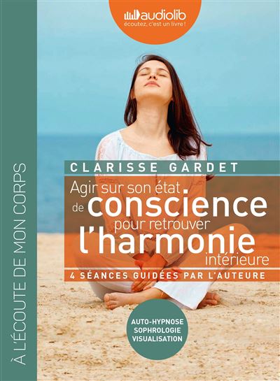 Agir sur son &eacute;tat de conscience - Pour retrouver l'harmonie int&eacute;rieure