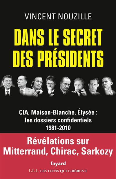 Dans le secret des pr&eacute;sidents: CIA, Maison-Blanche, Elys&eacute;e : les dossiers confidentiels, 1981-2010