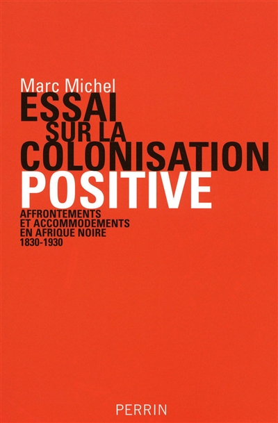 Essai sur la colonisation positive affrontements et accommodements en Afrique noire, 1830-1930