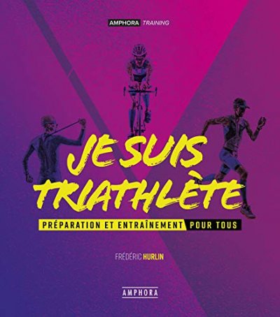 Je suis triathl&egrave;te: Pr&eacute;paration et entra&icirc;nement pour tous