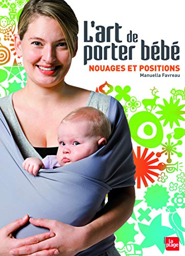 MANUELLA FAVREAU L'art de porter b&eacute;b&eacute; - Nouages et positions