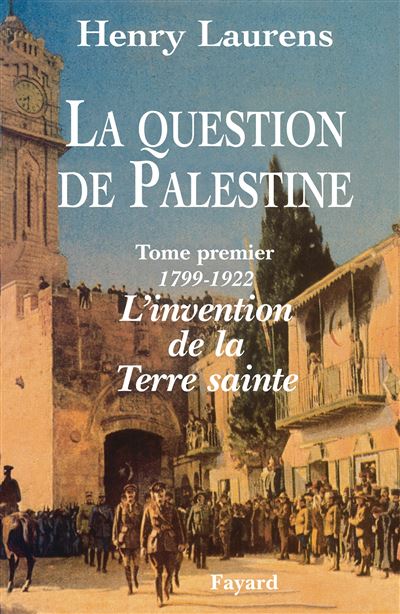 La Question de Palestine - L'invention de la Terre sainte (1799-1922)
