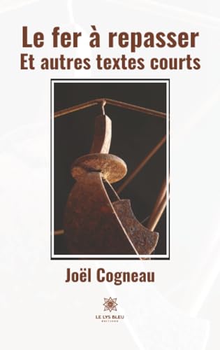 LE LYS BLEU Le Fer &Agrave; Repasser : Et Autres Textes Courts