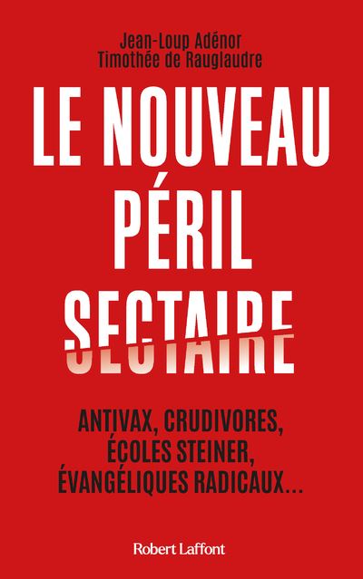 Le Nouveau P&eacute;ril Sectaire - Antivax, Crudivores, &Eacute;coles Steiner, &Eacute;vang&eacute;liques Radicaux