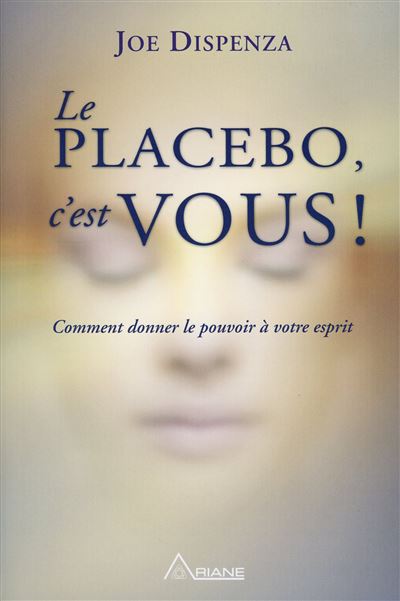 Le placebo, c'est vous ! Comment donner le pouvoir &agrave; votre esprit