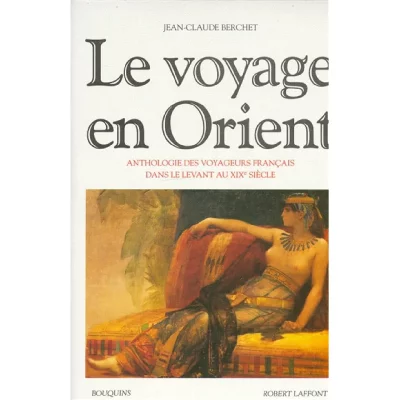 Le Voyage en Orient : Anthologie des voyageurs fran&ccedil;ais dans le Levant au XIXe si&egrave;cle