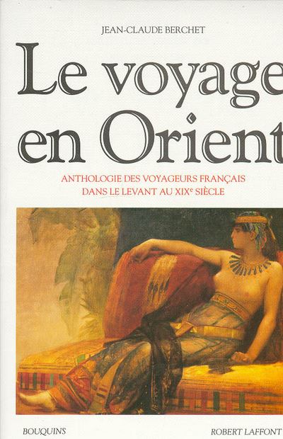 Le Voyage en Orient : Anthologie des voyageurs fran&ccedil;ais dans le Levant au XIXe si&egrave;cle