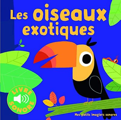 Les oiseaux exotiques &bull; 6 images &agrave; regarder, 6 sons &agrave; &eacute;couter &bull; Livre Sonore d&egrave;s 1 an