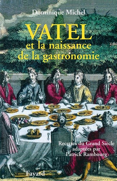 Vatel et la naissance de la gastronomie : Recettes du Grand si&egrave;cle