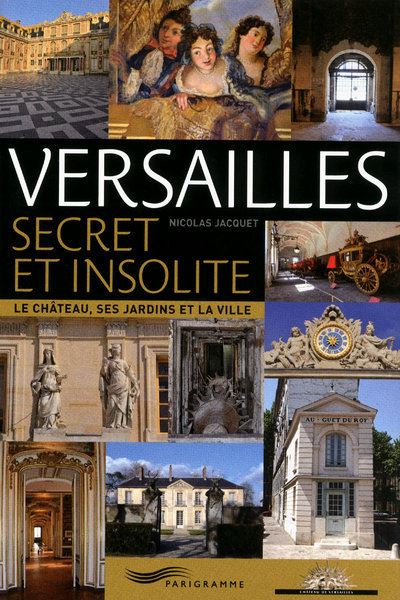 Versailles Secret Et Insolite - Le Ch&acirc;teau, Ses Jardins Et La Ville